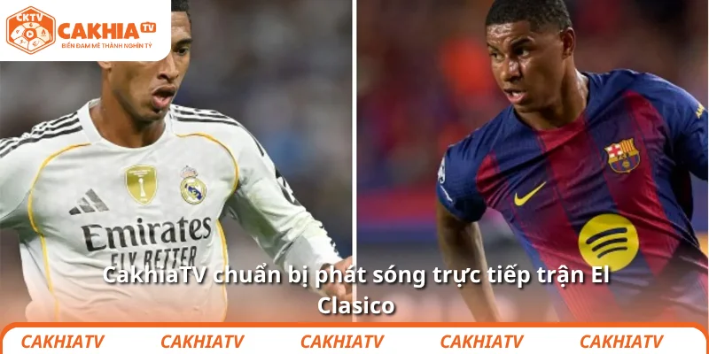 CakhiaTV chuẩn bị phát sóng trực tiếp trận El Clasico